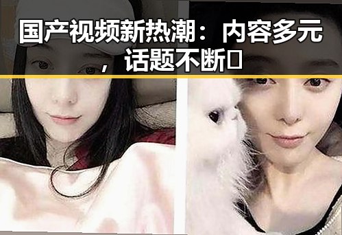 国产视频新热潮：内容多元，话题不断🔥