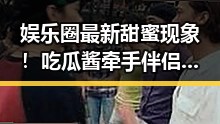 娱乐圈最新甜蜜现象！吃瓜酱牵手伴侣甜到炸裂