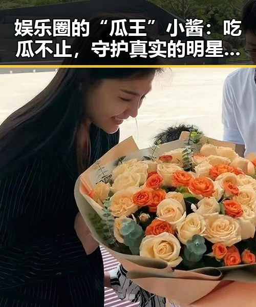 娱乐圈的“瓜王”小酱:吃瓜不止,守护真实的明星故事