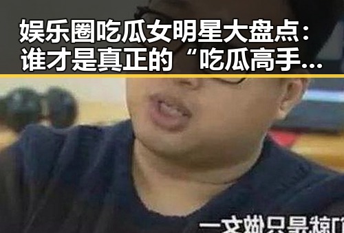 娱乐圈吃瓜女明星大盘点:谁才是真正的“吃瓜高手”?🤔