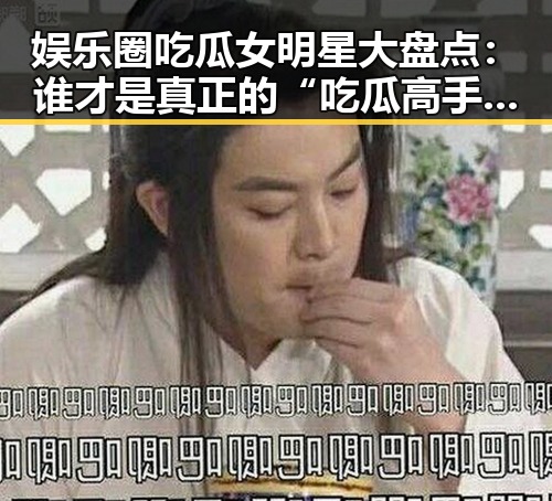 娱乐圈吃瓜女明星大盘点:谁才是真正的“吃瓜高手”?🤔