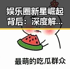 娱乐圈新星崛起背后:深度解析背后因素与影响